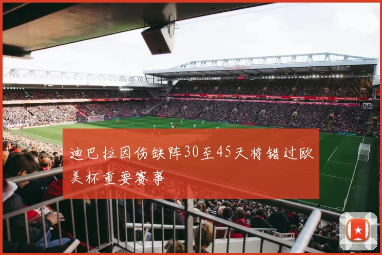 迪巴拉因伤缺阵30至45天将错过欧美杯重要赛事