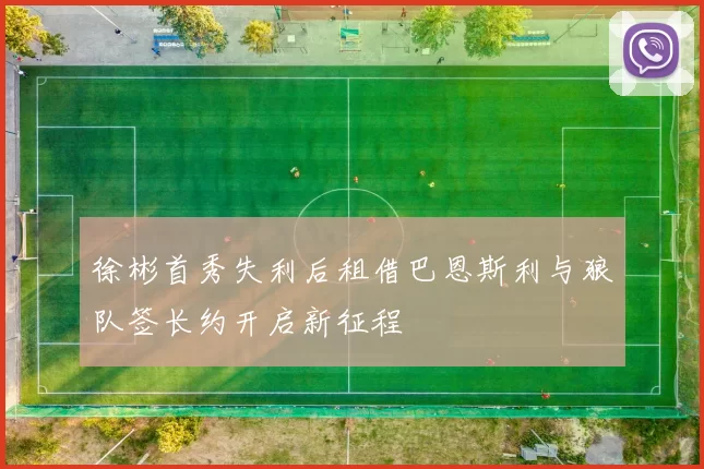 徐彬首秀失利后租借巴恩斯利与狼队签长约开启新征程