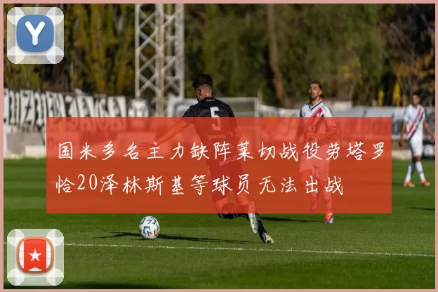 国米多名主力缺阵莱切战役劳塔罗恰20泽林斯基等球员无法出战