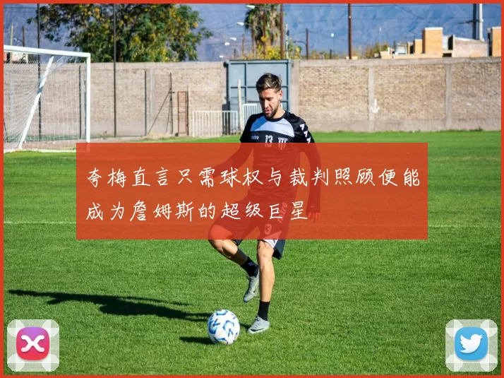 夸梅直言只需球权与裁判照顾便能成为詹姆斯的超级巨星