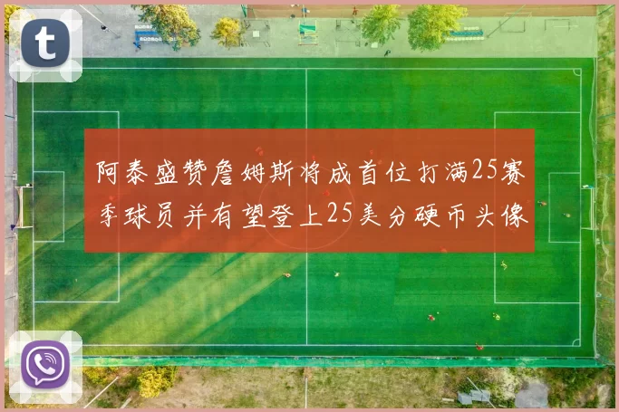 阿泰盛赞詹姆斯将成首位打满25赛季球员并有望登上25美分硬币头像