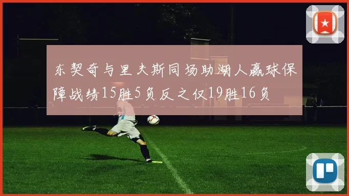 东契奇与里夫斯同场助湖人赢球保障战绩15胜5负反之仅19胜16负
