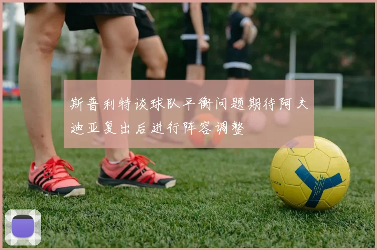 斯普利特谈球队平衡问题期待阿夫迪亚复出后进行阵容调整