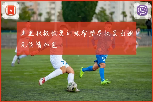 库里积极恢复训练希望尽快复出避免伤情加重