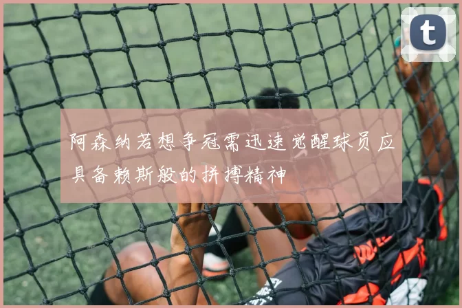 阿森纳若想争冠需迅速觉醒球员应具备赖斯般的拼搏精神