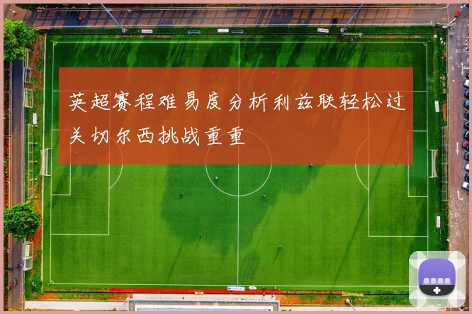 英超赛程难易度分析利兹联轻松过关切尔西挑战重重