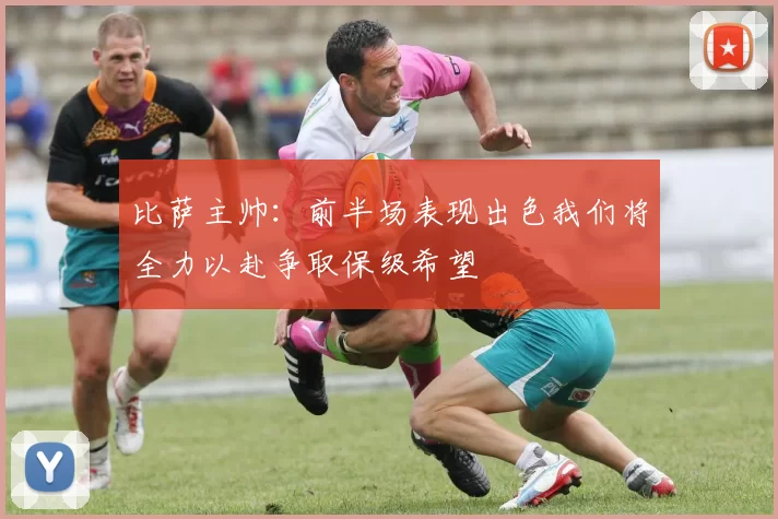 比萨主帅：前半场表现出色我们将全力以赴争取保级希望