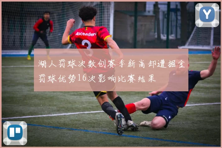 湖人罚球次数创赛季新高却遭掘金罚球优势16次影响比赛结果