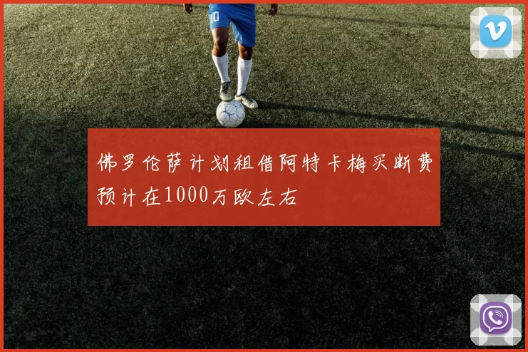 佛罗伦萨计划租借阿特卡梅买断费预计在1000万欧左右