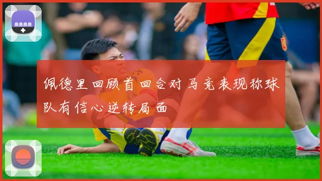 佩德里回顾首回合对马竞表现称球队有信心逆转局面