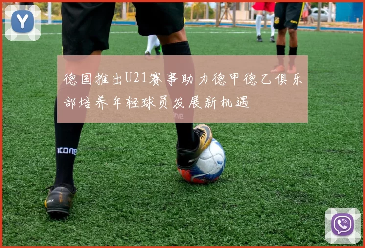 德国推出U21赛事助力德甲德乙俱乐部培养年轻球员发展新机遇