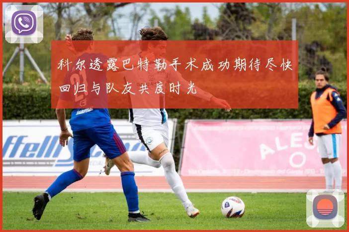科尔透露巴特勒手术成功期待尽快回归与队友共度时光